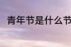 青年节是什么节日 青年节简单介绍