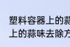 塑料容器上的蒜味怎么去除 塑料容器上的蒜味去除方法