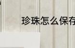 珍珠怎么保存 珍珠如何保存