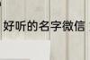 好听的名字微信 好听的微信名字锦集
