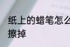 纸上的蜡笔怎么擦掉 纸上的蜡笔如何擦掉