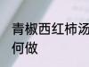 青椒西红柿汤怎么做 青椒西红柿汤如何做