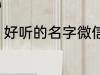 好听的名字微信 好听的微信名字锦集