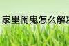 家里闹鬼怎么解决 家里闹鬼如何解决