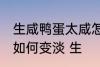 生咸鸭蛋太咸怎么变淡 生咸鸭蛋太咸如何变淡 生
