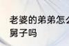 老婆的弟弟怎么称呼 老婆的弟弟是小舅子吗