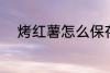 烤红薯怎么保存 烤红薯如何存放