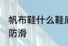 帆布鞋什么鞋底防滑 帆布鞋哪种鞋底防滑