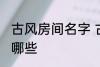 古风房间名字 古风古韵的房间名字有哪些
