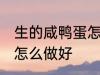 生的咸鸭蛋怎么烧才好吃 生的咸鸭蛋怎么做好