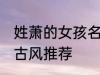 姓萧的女孩名字古风 姓萧的女孩名字古风推荐