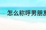 怎么称呼男朋友 如何称呼男朋友