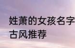 姓萧的女孩名字古风 姓萧的女孩名字古风推荐