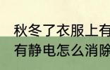 秋冬了衣服上有静电如何消除 衣服上有静电怎么消除