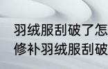 羽绒服刮破了怎么修补的小妙招 如何修补羽绒服刮破了