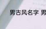 男古风名字 男古风名字有哪些