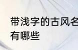 带浅字的古风名字 带浅字的古风名字有哪些