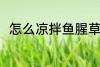 怎么凉拌鱼腥草 凉拌鱼腥草的做法
