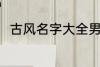 古风名字大全男 优雅好听古风名字