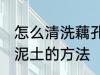 怎么清洗藕孔里面的泥 清洗藕孔里的泥土的方法