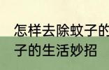 怎样去除蚊子的生活妙招 如何去除蚊子的生活妙招