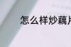 怎么样炒藕片 如何做炒藕片