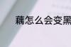 藕怎么会变黑 为什么藕会变黑