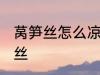 莴笋丝怎么凉拌好吃 如何做凉拌莴笋丝