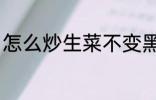 怎么炒生菜不变黑 如何炒生菜不变黑