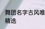 舞团名字古风唯美 舞团名字古风唯美精选