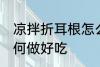 凉拌折耳根怎么做好吃 凉拌折耳根如何做好吃