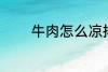 牛肉怎么凉拌 牛肉如何凉拌