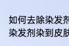如何去除染发剂染在皮肤上的颜色 被染发剂染到皮肤如何处理