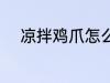 凉拌鸡爪怎么弄 凉拌鸡爪如何弄