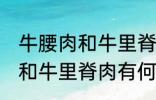 牛腰肉和牛里脊肉有什么不同 牛腰肉和牛里脊肉有何不同