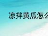 凉拌黄瓜怎么切 凉拌黄瓜如何切