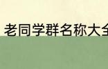 老同学群名称大全 好听的同学群名字