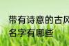 带有诗意的古风名字 带有诗意的古风名字有哪些
