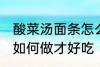 酸菜汤面条怎么做才好吃 酸菜汤面条如何做才好吃