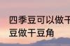 四季豆可以做干豆角吗 能不能用四季豆做干豆角