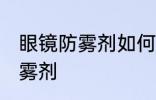 眼镜防雾剂如何使用 怎么使用眼镜防雾剂