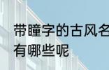 带瞳字的古风名字 带瞳字的古风名字有哪些呢