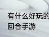 有什么好玩的回合手游 有哪些好玩的回合手游