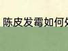 陈皮发霉如何处理 陈皮发霉怎么处理