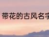 带花的古风名字 带花的古风名字推荐