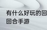 有什么好玩的回合手游 有哪些好玩的回合手游