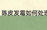 陈皮发霉如何处理 陈皮发霉怎么处理