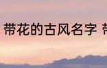 带花的古风名字 带花的古风名字推荐