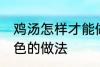 鸡汤怎样才能做成白色的汤 鸡汤成白色的做法