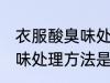 衣服酸臭味处理方法是什么 衣服酸臭味处理方法是哪些